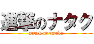 進撃のナタク (attack on nataku)