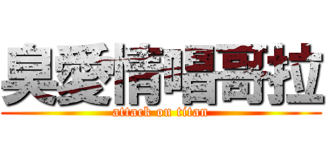 臭愛情唱哥拉 (attack on titan)