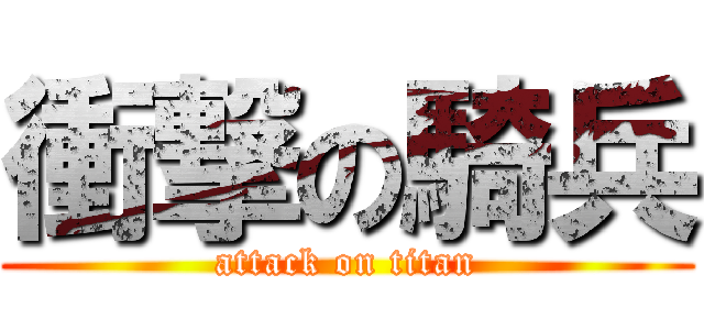 衝撃の騎兵 (attack on titan)