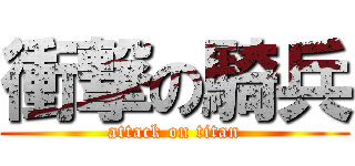 衝撃の騎兵 (attack on titan)