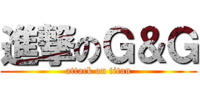 進撃のＧ＆Ｇ (attack on titan)