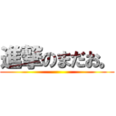 進撃のまだお。 ()