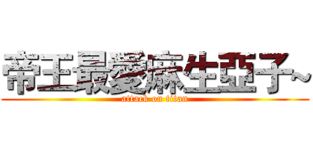 帝王最愛麻生亞子~ (attack on titan)