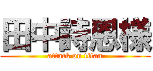 田中詩恩様 (attack on titan)