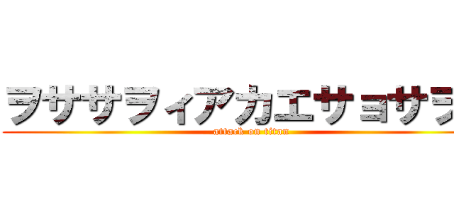 ヲササヲィアカエサョサヲエ (attack on titan)