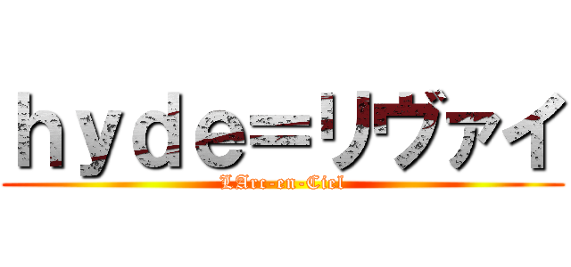 ｈｙｄｅ＝リヴァイ (LArc-en-Ciel)