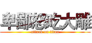 卑鄙怒吃大雕 (attack on titan)