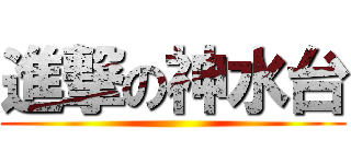 進撃の神水台 ()