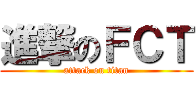 進撃のＦＣＴ (attack on titan)