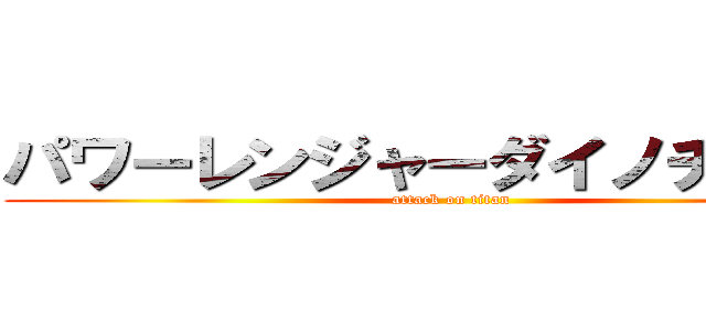 パワーレンジャーダイノチャージ (attack on titan)