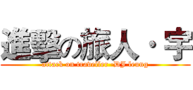 進擊の旅人· 宇 (attack on traveller ·DJ leung)