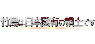 竹島は日本固有の領土です ()