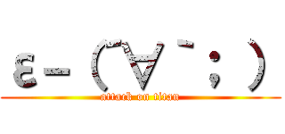 ε－（´∀｀； ） (attack on titan)