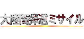 大陸間弾道ミサイル ()