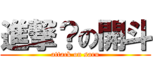 進撃？の開斗 (attack on saru)