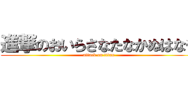 進撃のおいらさなたなかぬはなや (attack on titan)