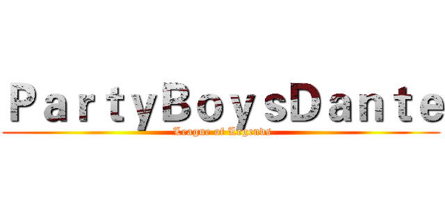 ＰａｒｔｙＢｏｙｓＤａｎｔｅ (  League of Legends )