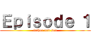 Ｅｐｉｓｏｄｅ １ (father and son)