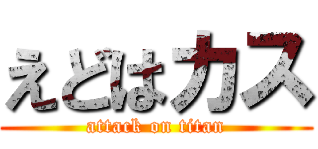 えどはカス (attack on titan)