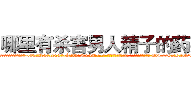 哪里有杀害男人精子的药买 (哪里有杀害男人精子的药买【电-186x2687x6963-Q278180069元-吉-药-业】我们做的是长期生意,靠的是老客户长期支持 http://sngk.net/sNRjzx
)