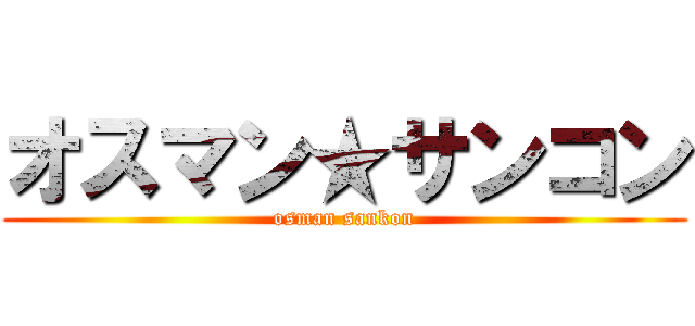オスマン★サンコン (osman sankon)
