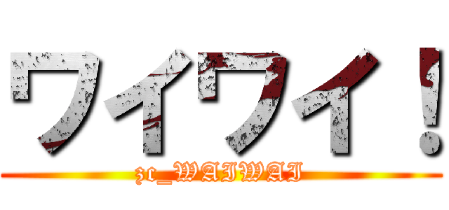 ワイワイ！ (zc_WAIWAI)