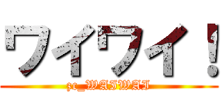 ワイワイ！ (zc_WAIWAI)
