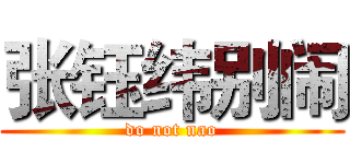 张钰纬别闹 (do not nao)