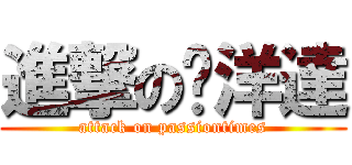 進撃の黃洋達 (attack on passiontimes)