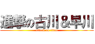 進撃の古川＆早川 (attack on titan)