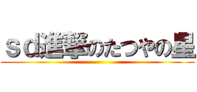 ｓｄ進撃のたつやの星 ()