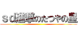 ｓｄ進撃のたつやの星 ()
