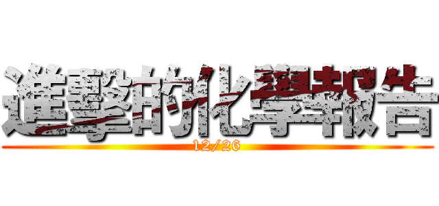 進擊的化學報告 (12/26)