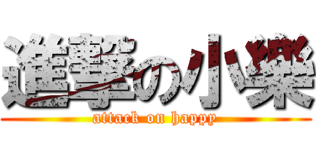 進撃の小樂 (attack on happy)