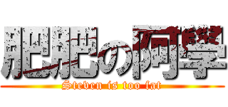 肥肥の阿學 (Steven is too fat)