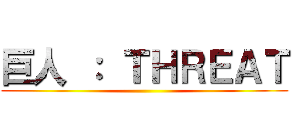巨人 ： ＴＨＲＥＡＴ ()