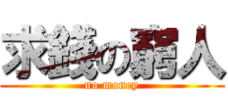 求錢の窮人 (no money)