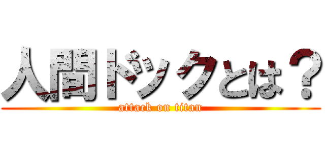 人間ドックとは？ (attack on titan)