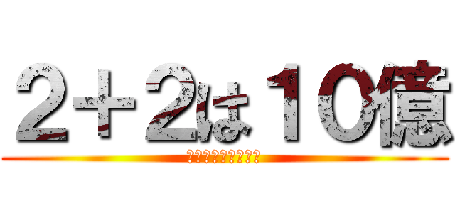 ２＋２は１０億 (ゔぁぁかむぉぉおん)