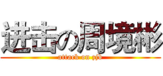 进击の周境彬 (attack on zjb)
