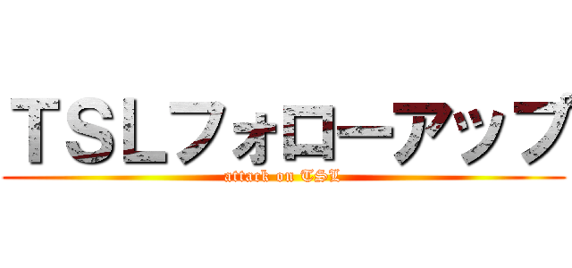 ＴＳＬフォローアップ (attack on TSL)