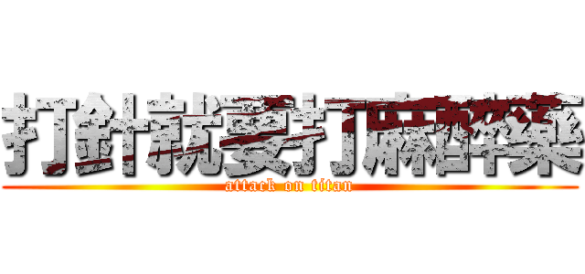 打針就要打麻醉藥 (attack on titan)