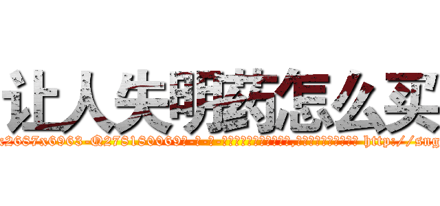 让人失明药怎么买 (让人失明药怎么买【电-186x2687x6963-Q278180069元-吉-药-业】我们做的是长期生意,靠的是老客户长期支持 http://sngk.net/jovgmo
)