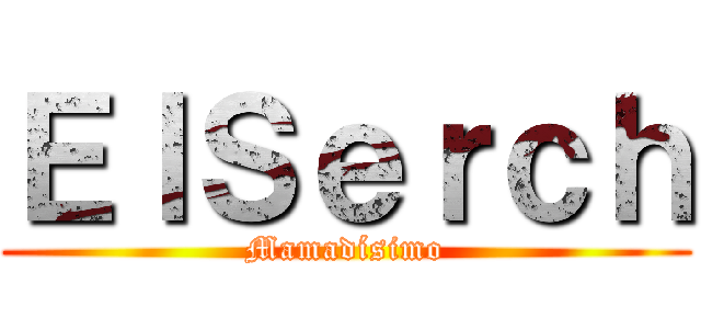 ＥｌＳｅｒｃｈ (Mamadísimo)