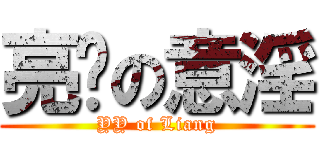 亮爷の意淫 (YY of Liang)