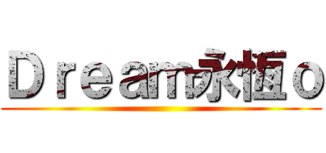 Ｄｒｅａｍ永恆ｏ ()