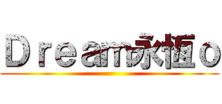 Ｄｒｅａｍ永恆ｏ ()