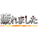 疲れました (ＷＷＷＷＷ)