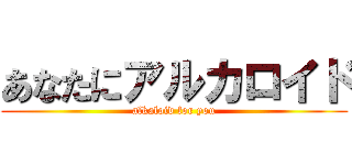 あなたにアルカロイド (alkaloid for you)