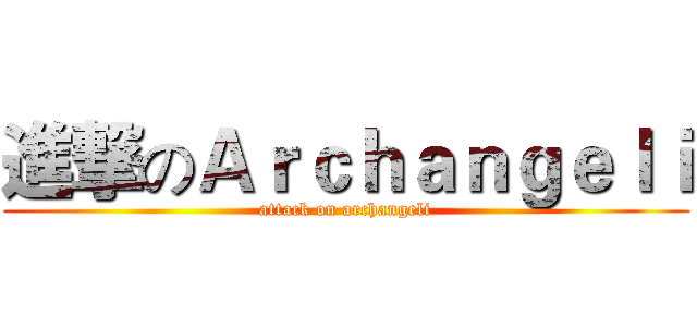 進撃のＡｒｃｈａｎｇｅｌｉ (attack on archangeli)